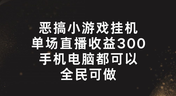 恶搞小游戏挂机，单场直播300+，全民可操作【揭秘】-沐风资源库
