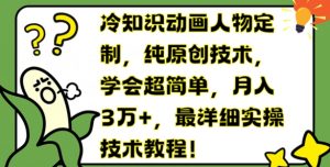 冷知识动画人物定制，纯原创技术，学会超简单，月入3万+，最详细实操技术教程【揭秘】-沐风资源库