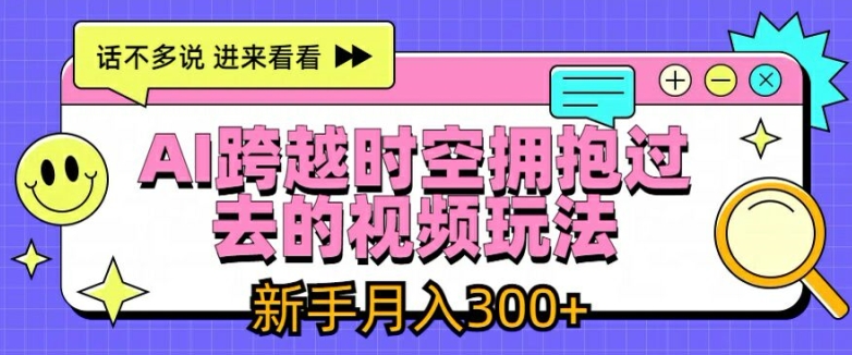 AI跨越时空拥抱过去的视频玩法,新手月入3000+【揭秘】-沐风资源库