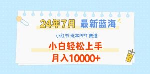 2024年7月最新蓝海赛道，小红书班本PPT项目，小白轻松上手，月入1W+【揭秘】-沐风资源库