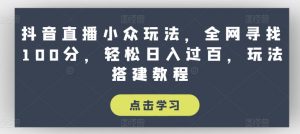 抖音直播小众玩法，全网寻找100分，轻松日入过百，玩法搭建教程【揭秘】-沐风资源库