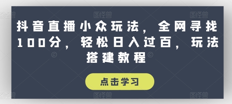 抖音直播小众玩法，全网寻找100分，轻松日入过百，玩法搭建教程【揭秘】-沐风资源库