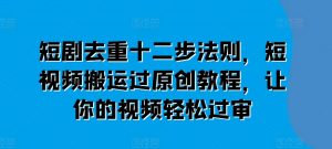 短剧去重十二步法则,短视频搬运过原创教程,让你的视频轻松过审-沐风资源库