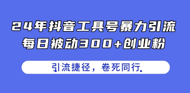24年抖音工具号暴力引流，每日被动300+创业粉，创业粉捷径，卷死同行【揭秘】-沐风资源库