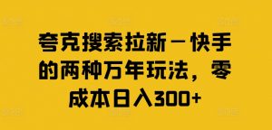 夸克搜索拉新—快手的两种万年玩法，零成本日入300+-沐风资源库