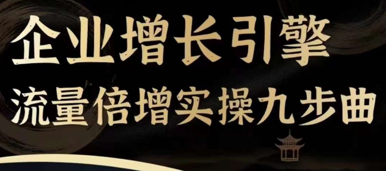 企业增长引擎流量倍增实操九步曲，一套课程帮你找到快速、简单、有效、可复制的获客+变现方式，-沐风资源库