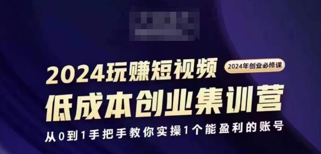 2024短视频创业集训班，2024创业必修，从0到1手把手教你实操1个能盈利的账号-沐风资源库
