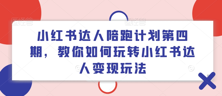 小红书达人陪跑计划第四期，教你如何玩转小红书达人变现玩法-沐风资源库