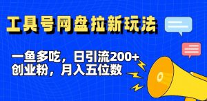 一鱼多吃，日引流200+创业粉，全平台工具号，网盘拉新新玩法月入5位数【揭秘】-沐风资源库