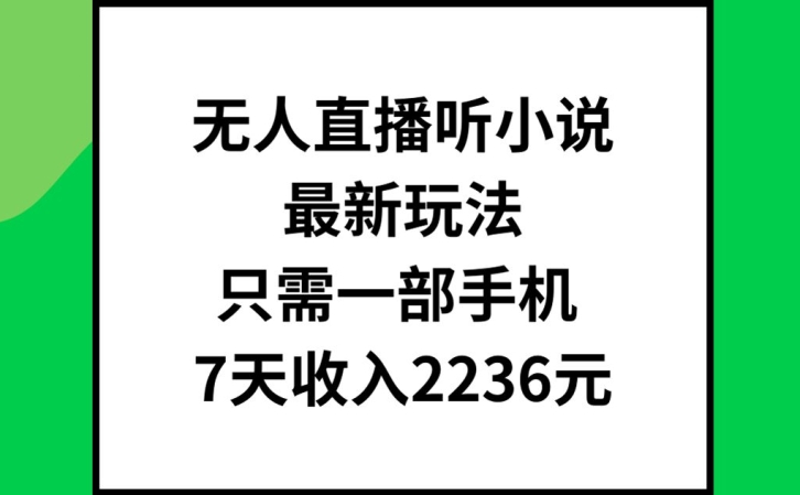 无人直播听小说最新玩法，只需一部手机，7天收入2236元【揭秘】-沐风资源库