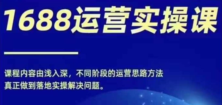1688实操运营课,零基础学会1688实操运营,电商年入百万不是梦-沐风资源库