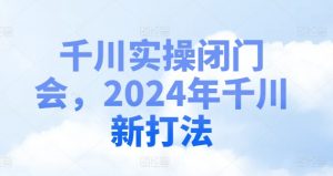 千川实操闭门会，2024年千川新打法-沐风资源库
