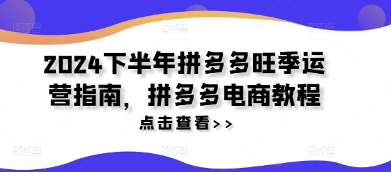 2024下半年拼多多旺季运营指南，拼多多电商教程-沐风资源库