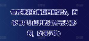 夸克搜索拉新项目新玩法，百家号和小红书的混剪玩法(影视，动漫混剪)-沐风资源库