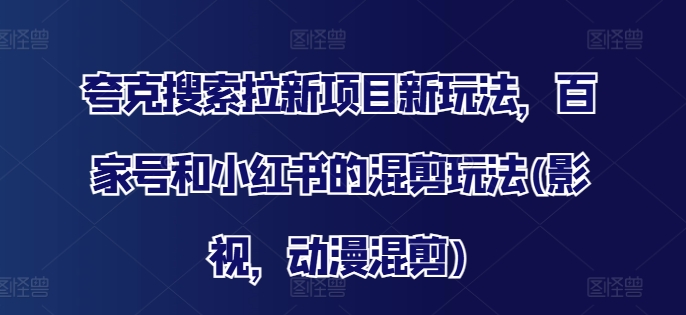 夸克搜索拉新项目新玩法，百家号和小红书的混剪玩法(影视，动漫混剪)-沐风资源库