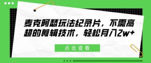 麦克阿瑟玩法纪录片，不需高超的剪辑技术，轻松月入2w+【揭秘】-沐风资源库
