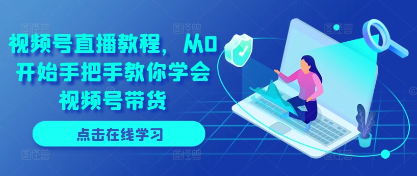 视频号直播教程，从0开始手把手教你学会视频号带货-沐风资源库