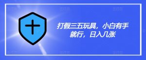 打假三五玩具，小白有手就行，日入几张【仅揭秘】-沐风资源库