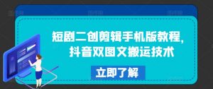 短剧二创剪辑手机版教程，抖音双图文搬运技术-沐风资源库
