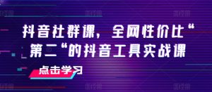 抖音社群课，全网性价比“第二“的抖音工具实战课-沐风资源库
