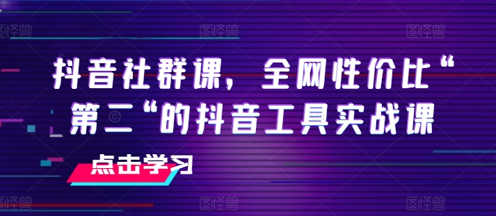 抖音社群课，全网性价比“第二“的抖音工具实战课-沐风资源库
