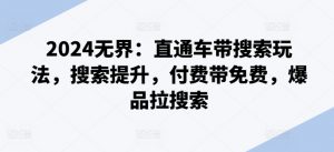 2024无界：直通车带搜索玩法，搜索提升，付费带免费，爆品拉搜索-沐风资源库