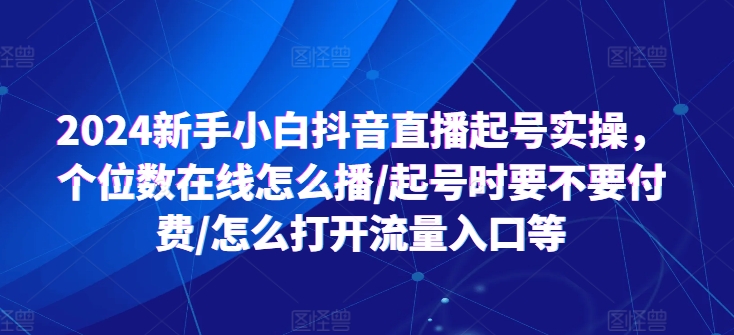2024新手小白抖音直播起号实操，个位数在线怎么播/起号时要不要付费/怎么打开流量入口等-沐风资源库