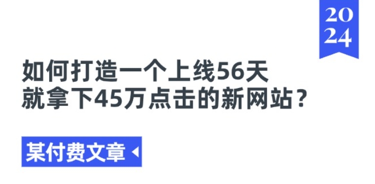 某付费文章《如何打造一个上线56天就拿下45万点击的新网站?》-沐风资源库