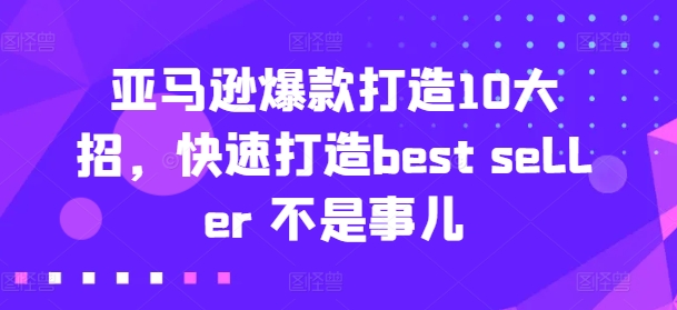 亚马逊爆款打造10大招，快速打造best seller 不是事儿-沐风资源库