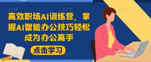 高效职场AI训练营，掌握AI智能办公技巧轻松成为办公高手，提升工作效率!-沐风资源库