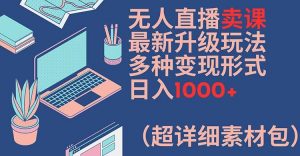无人直播卖课最新升级玩法，多种变现形式，日入1000+(超详细素材包)【揭秘】-沐风资源库