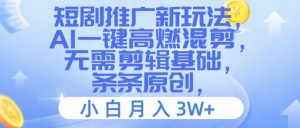 短剧推广新玩法，AI一键高燃混剪，无需剪辑基础，条条原创，小白月入3W+【揭秘】-沐风资源库