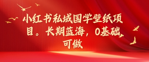小红书私域国学壁纸项目，长期蓝海，0基础可做【揭秘】-沐风资源库