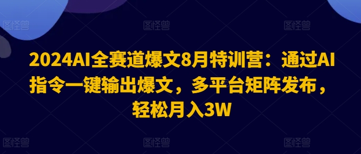 2024AI全赛道爆文8月特训营：通过AI指令一键输出爆文，多平台矩阵发布，轻松月入3W【揭秘】-沐风资源库