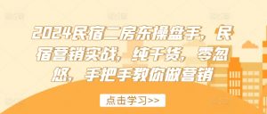 2024民宿二房东操盘手，民宿营销实战，纯干货，零忽悠，手把手教你做营销-沐风资源库
