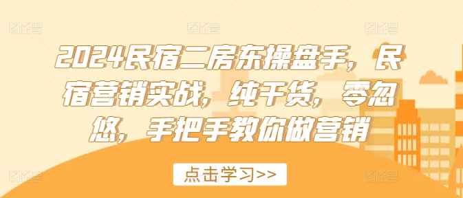 2024民宿二房东操盘手，民宿营销实战，纯干货，零忽悠，手把手教你做营销-沐风资源库