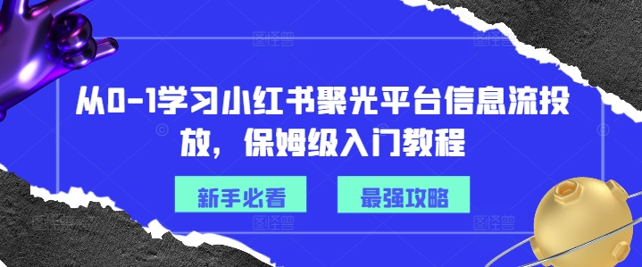 从0-1学习小红书聚光平台信息流投放，保姆级入门教程-沐风资源库