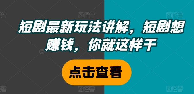 短剧最新玩法讲解，短剧想赚钱，你就这样干-沐风资源库