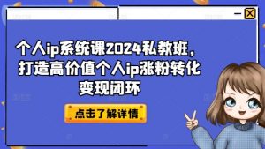 个人ip系统课2024私教班，打造高价值个人ip涨粉转化变现闭环-沐风资源库