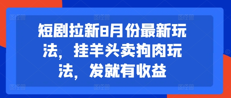 短剧拉新8月份最新玩法，挂羊头卖狗肉玩法，发就有收益-沐风资源库