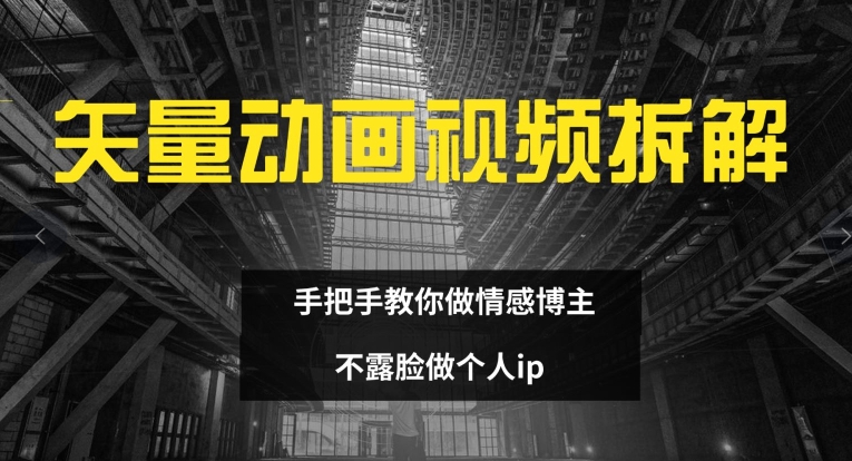 矢量动画视频全拆解 手把手教你做情感博主 不露脸做个人ip【揭秘】-沐风资源库