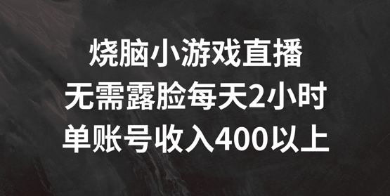烧脑小游戏直播，无需露脸每天2小时，单账号日入400+【揭秘】-沐风资源库