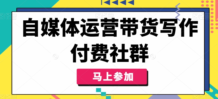 自媒体运营带货写作付费社群，带货是自媒体人必须掌握的能力-沐风资源库