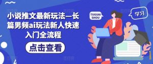 小说推文最新玩法—长篇男频ai玩法新人快速入门全流程-沐风资源库