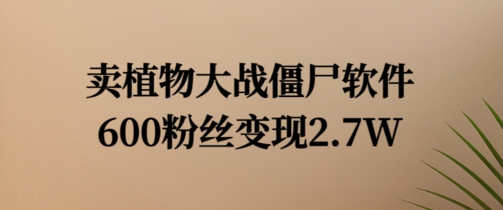 卖植物大战僵尸软件，600粉丝变现2.7W【揭秘】-沐风资源库