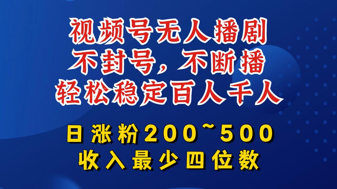 视频号无人播剧，不封号，不断播，轻松稳定百人千人，日涨粉200~500，收入最少四位数【揭秘】-沐风资源库