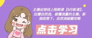 主播运营线上陪跑课【8月新课】，拉爆自然流，做懂流量的主播，新规政策下，自然流破圈攻略-沐风资源库