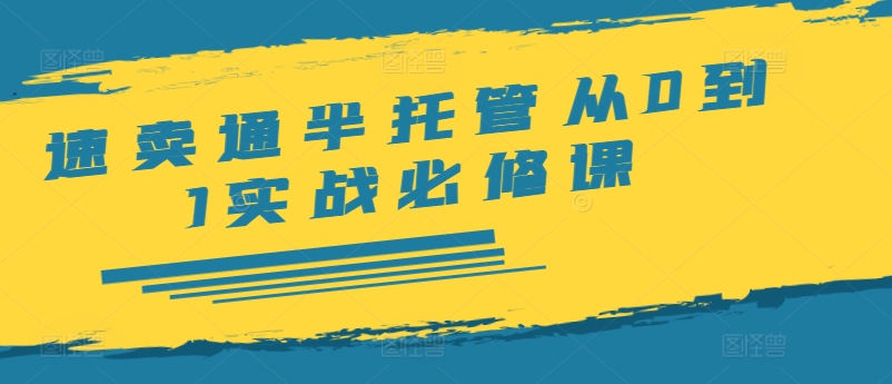 速卖通半托管从0到1实战必修课，开店/产品发布/选品/发货/广告/规则/ERP/干货等-沐风资源库