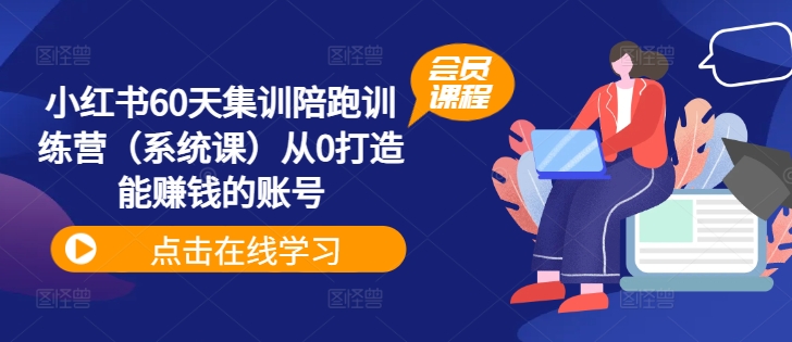 小红书60天集训陪跑训练营(系统课)从0打造能赚钱的账号-沐风资源库