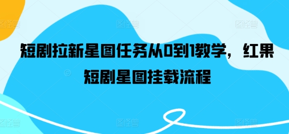 短剧拉新星图任务从0到1教学，红果短剧星图挂载流程-沐风资源库